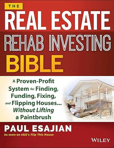 The Real Estate Rehab Investing Bible: A Proven-Profit System for Finding, Funding, Fixing, and Flipping Houses...Without Lifting a Paintbrush