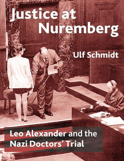 Justice at Nuremberg: Leo Alexander and the Nazi Doctors' Trial (St Antony's Series)