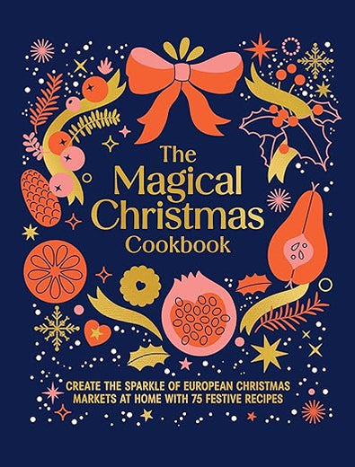 Magical Christmas Cookbook: Create the sparkle of European Christmas markets at home with 75 festive recipes
