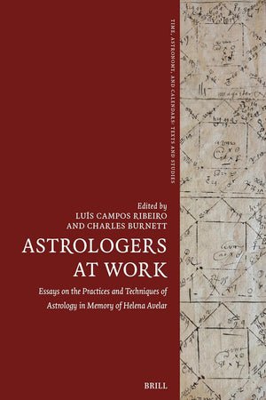 Astrologers at Work: Essays on the Practices and Techniques of Astrology in Memory of Helena Avelar (Time, Astronomy, and Calendars, 14)