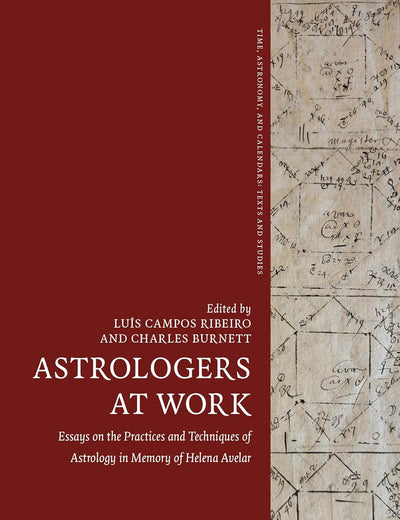Astrologers at Work: Essays on the Practices and Techniques of Astrology in Memory of Helena Avelar (Time, Astronomy, and Calendars, 14)
