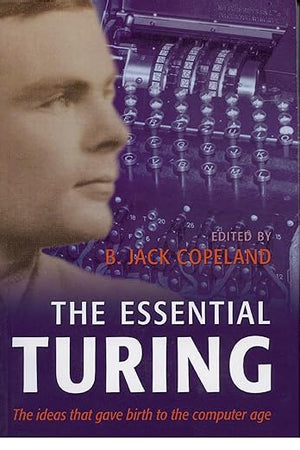 COPELAND:ESSENTIAL TURING PAPER: Seminal Writings in Computing, Logic, Philosophy, Artificial Intelligence, and Artificial Life plus The Secrets of Enigma