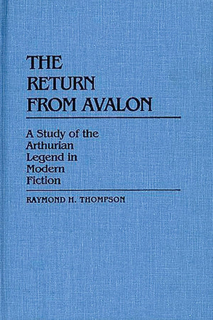 The Return from Avalon: A Study of the Arthurian Legend in Modern Fiction (Contributions to the Study of Science Fiction and Fantasy)