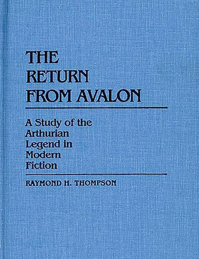 The Return from Avalon: A Study of the Arthurian Legend in Modern Fiction (Contributions to the Study of Science Fiction and Fantasy)