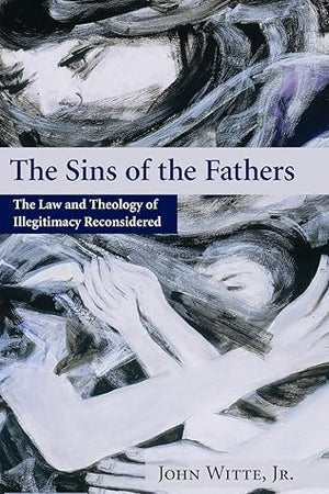 The Sins of the Fathers: The Law and Theology of Illegitimacy Reconsidered