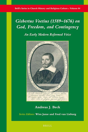 Gisbertus Voetius (1589–1676) on God, Freedom, and Contingency: An Early Modern Reformed Voice (Brill's Series in Church History, 84)