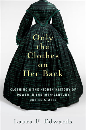Only the Clothes on Her Back: Clothing and the Hidden History of Power in the Nineteenth-Century United States