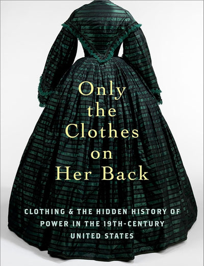 Only the Clothes on Her Back: Clothing and the Hidden History of Power in the Nineteenth-Century United States