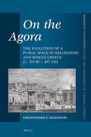 On the Agora: The Evolution of a Public Space in Hellenistic and Roman Greece (c. 323 BC – 267 AD) (Mnemosyne, Supplements, 398)
