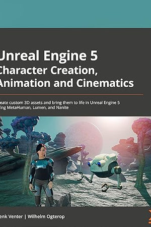 Unreal Engine 5 Character Creation, Animation, and Cinematics: Create custom 3D assets and bring them to life in Unreal Engine 5 using MetaHuman, Lumen, and Nanite