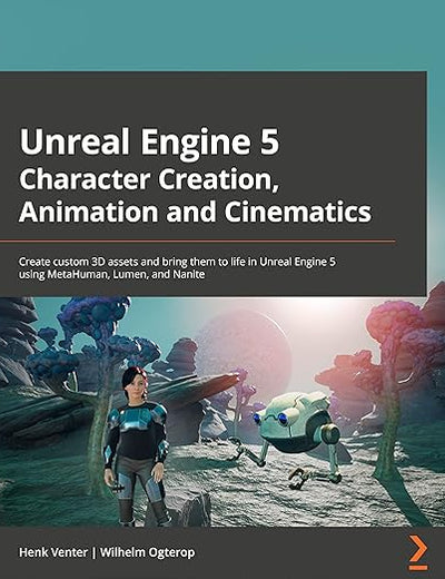 Unreal Engine 5 Character Creation, Animation, and Cinematics: Create custom 3D assets and bring them to life in Unreal Engine 5 using MetaHuman, Lumen, and Nanite