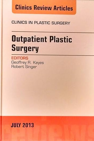 Outpatient Plastic Surgery, An Issue of Clinics in Plastic Surgery (Volume 40-3) (The Clinics: Surgery, Volume 40-3)