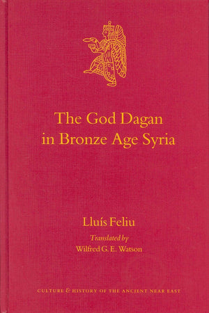 The God Dagan in Bronze Age Syria (Culture and History of the Ancient Near East, 19)