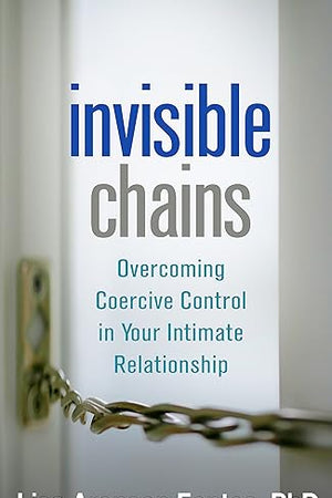 Invisible Chains: Overcoming Coercive Control in Your Intimate Relationship