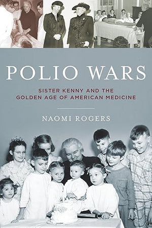 Polio Wars: Sister Kenny and the Golden Age of American Medicine