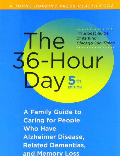 The 36-Hour Day: A Family Guide to Caring for People Who Have Alzheimer Disease, Related Dementias, and Memory Loss (A Johns Hopkins Press Health Book)