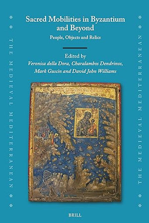 Sacred Mobilities in Byzantium and Beyond: People, Objects and Relics (The Medieval Mediterranean, 140)
