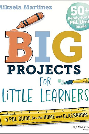 Big Projects for Little Learners: A PBL Guide for the Home and Classroom