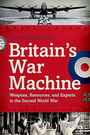 Britain's War Machine: Weapons, Resources, and Experts in the Second World War