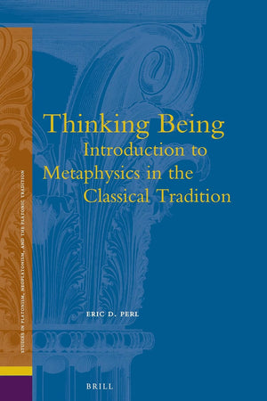 Thinking Being: Introduction to Metaphysics in the Classical Tradition (Studies in Platonism, Neoplatonism, and the Platonic Tradition, 17)