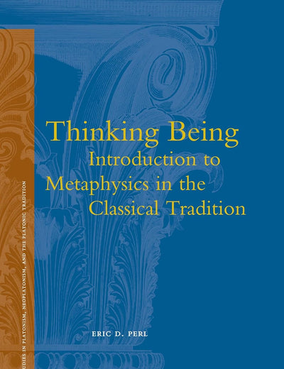 Thinking Being: Introduction to Metaphysics in the Classical Tradition (Studies in Platonism, Neoplatonism, and the Platonic Tradition, 17)
