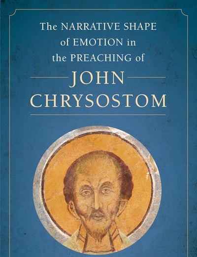 Narrative Shape of Emotion in the Preaching of John Chrysostom (Christianity in Late Antiquity) (Volume 10)