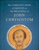Narrative Shape of Emotion in the Preaching of John Chrysostom (Christianity in Late Antiquity) (Volume 10)