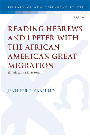 Reading Hebrews and 1 Peter with the African American Great Migration: Diaspora, Place and Identity (The Library of New Testament Studies, 598)