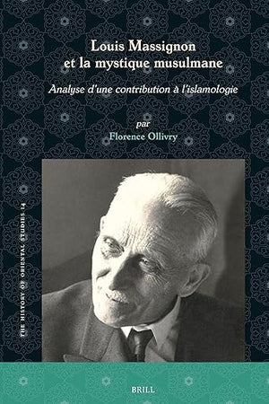Louis Massignon et la mystique musulmane: Analyse d’une contribution à l’islamologie (The History of Oriental Studies, 14)