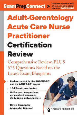 Adult-Gerontology Acute Care Nurse Practitioner Certification Review: Comprehensive Review, PLUS 575 Questions Based on the Latest Exam Blueprint