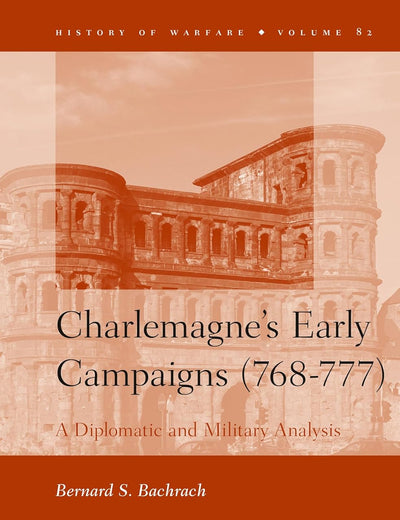Charlemagne's Early Campaigns (768-777): A Diplomatic and Military Analysis (History of Warfare, 82)