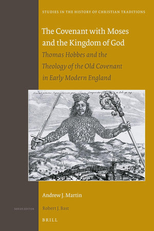 The Covenant with Moses and the Kingdom of God: Thomas Hobbes and the Theology of the Old Covenant in Early Modern England (Studies in the History of Christian Traditions, 202)