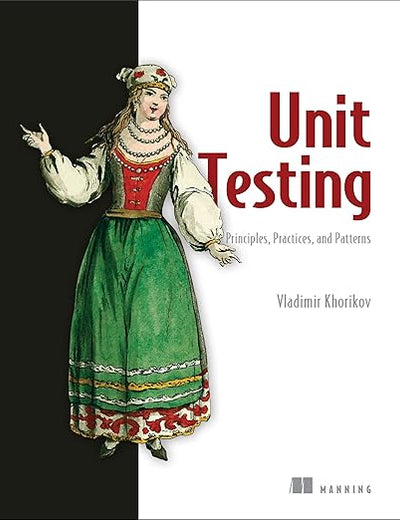 Unit Testing Principles, Practices, and Patterns: Effective testing styles, patterns, and reliable automation for unit testing, mocking, and integration testing with examples in C#