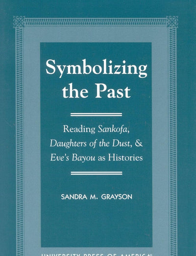 Symbolizing the Past: Reading Sankofa, Daughters of the Dust, & Eve's Bayou as Histories