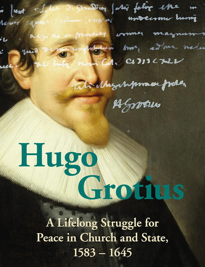 Hugo Grotius: A Lifelong Struggle for Peace in Church and State, 1583 – 1645
