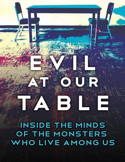 Evil at Our Table: Inside the Minds of the Monsters Who Live Among Us