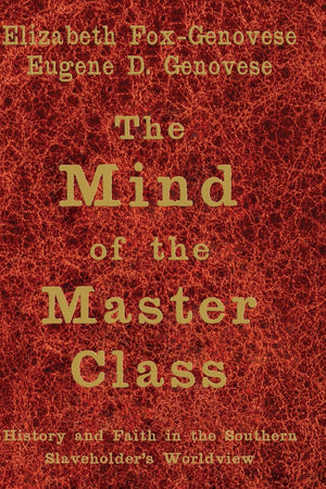The Mind of the Master Class: History and Faith in the Southern Slaveholders' Worldview