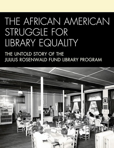 The African American Struggle for Library Equality: The Untold Story of the Julius Rosenwald Fund Library Program