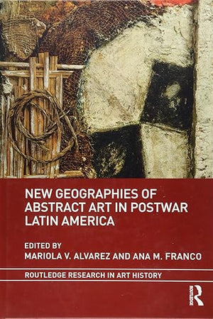 New Geographies of Abstract Art in Postwar Latin America (Routledge Research in Art History)