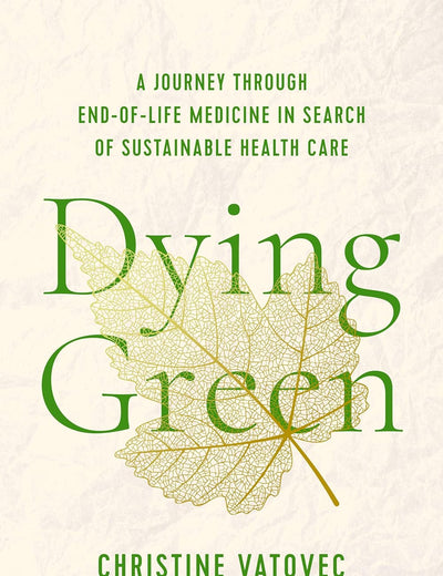 Dying Green: A Journey through End-of-Life Medicine in Search of Sustainable Health Care (Critical Issues in Health and Medicine)