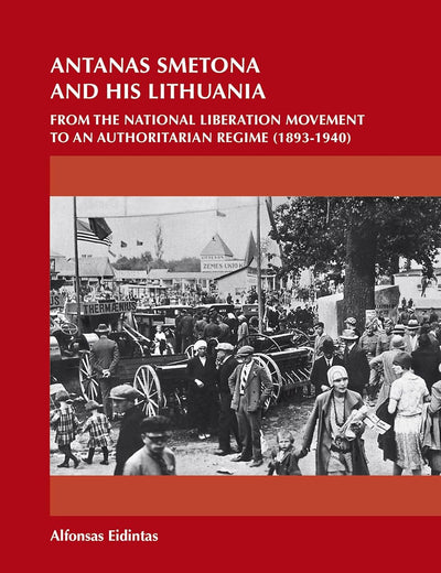 Antanas Smetona and His Lithuania: From the National Liberation Movement to an Authoritarian Regime (1893-1940) (On the Boundary of Two Worlds, 42)