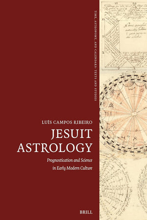 Jesuit Astrology: Prognostication and Science in Early Modern Culture (Time, Astronomy, and Calendars, 13)