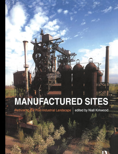 Manufactured Sites: Rethinking the Post-Industrial Landscape
