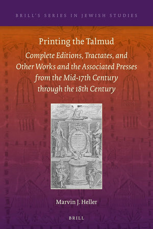 Printing the Talmud: Complete Editions, Tractates, and Other Works and the Associated Presses from the Mid-17th Century through the 18th Century (Brill's Series in Jewish Studies, 62)