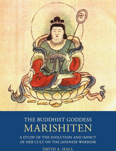The Buddhist Goddess Marishiten: A Study of the Evolution and Impact of her Cult on the Japanese Warrior