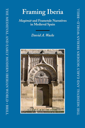 Framing Iberia: Maqāmāt and Frametale Narratives in Medieval Spain (The Medieval and Early Modern Iberian World, 33)