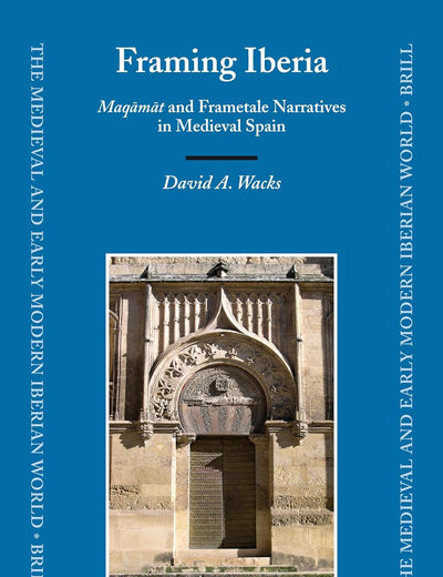 Framing Iberia: Maqāmāt and Frametale Narratives in Medieval Spain (The Medieval and Early Modern Iberian World, 33)