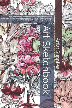 Art Sketchbook: Large Personalized Artist Notebook, Activity Practice Book, Write Journal Pad for Drawing, Doodling, Scratching And Sketching. 200 ... (8.5" x 11" ) Flowery Cover (Artist Supplies)