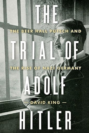 The Trial of Adolf Hitler: The Beer Hall Putsch and the Rise of Nazi Germany