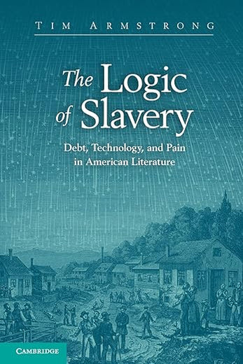 The Logic of Slavery: Debt, Technology, and Pain in American Literature (Cambridge Studies in American Literature and Culture)